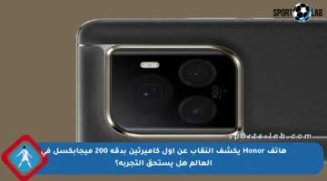 هاتف Honor يكشف النقاب عن أول كاميرتين بدقة 200 ميجابكسل في العالم هل يستحق التجربة؟
